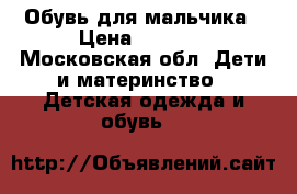 Обувь для мальчика › Цена ­ 1 000 - Московская обл. Дети и материнство » Детская одежда и обувь   